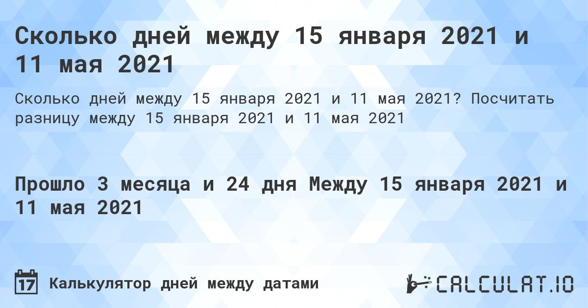 Сколько дней между 15 января 2021 и 11 мая 2021. Посчитать разницу между 15 января 2021 и 11 мая 2021