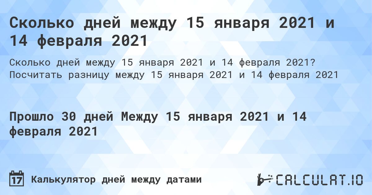 Сколько дней между 15 января 2021 и 14 февраля 2021. Посчитать разницу между 15 января 2021 и 14 февраля 2021