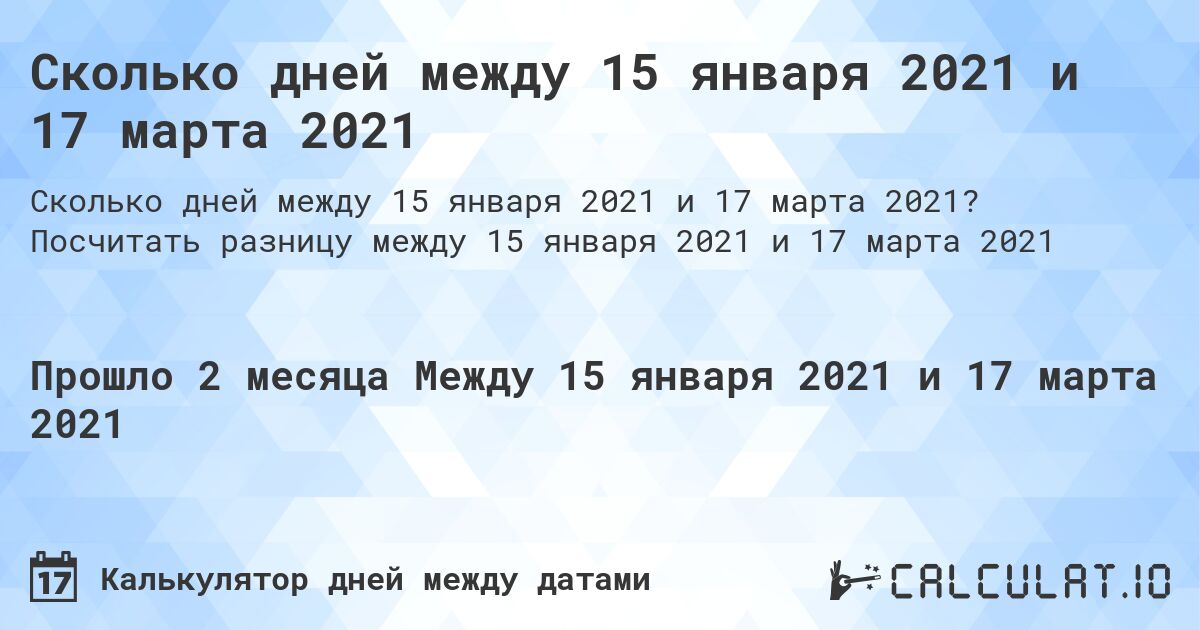 Сколько дней между 15 января 2021 и 17 марта 2021. Посчитать разницу между 15 января 2021 и 17 марта 2021