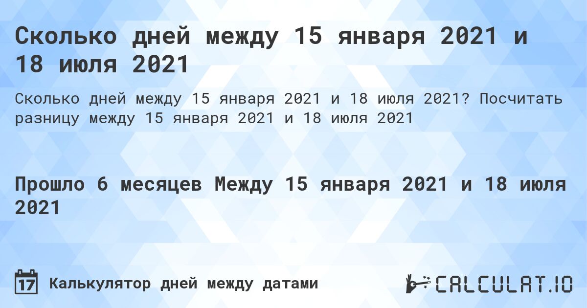 Сколько дней между 15 января 2021 и 18 июля 2021. Посчитать разницу между 15 января 2021 и 18 июля 2021