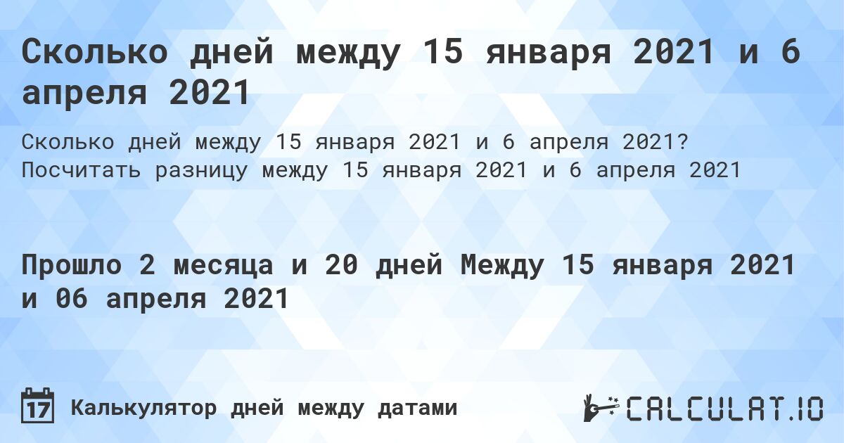 Сколько дней между 15 января 2021 и 6 апреля 2021. Посчитать разницу между 15 января 2021 и 6 апреля 2021
