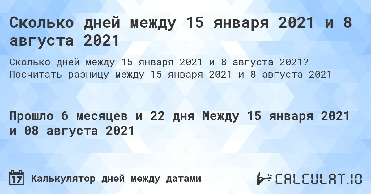 Сколько дней между 15 января 2021 и 8 августа 2021. Посчитать разницу между 15 января 2021 и 8 августа 2021