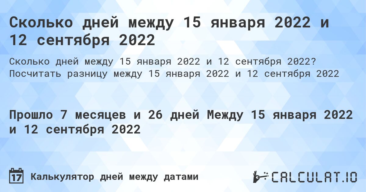 Сколько дней между 15 января 2022 и 12 сентября 2022. Посчитать разницу между 15 января 2022 и 12 сентября 2022