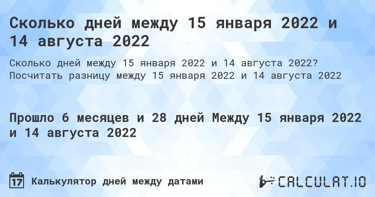 Сколько дней между 15 января 2022 и 14 августа 2022. Посчитать разницу между 15 января 2022 и 14 августа 2022