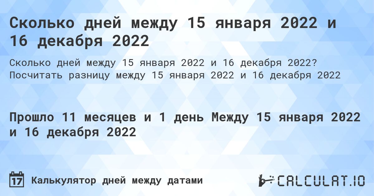 Сколько дней между 15 января 2022 и 16 декабря 2022. Посчитать разницу между 15 января 2022 и 16 декабря 2022