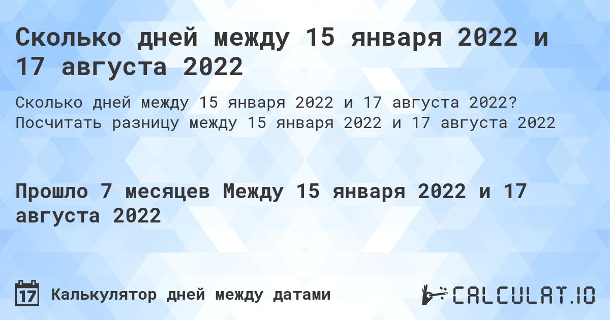 Сколько дней между 15 января 2022 и 17 августа 2022. Посчитать разницу между 15 января 2022 и 17 августа 2022