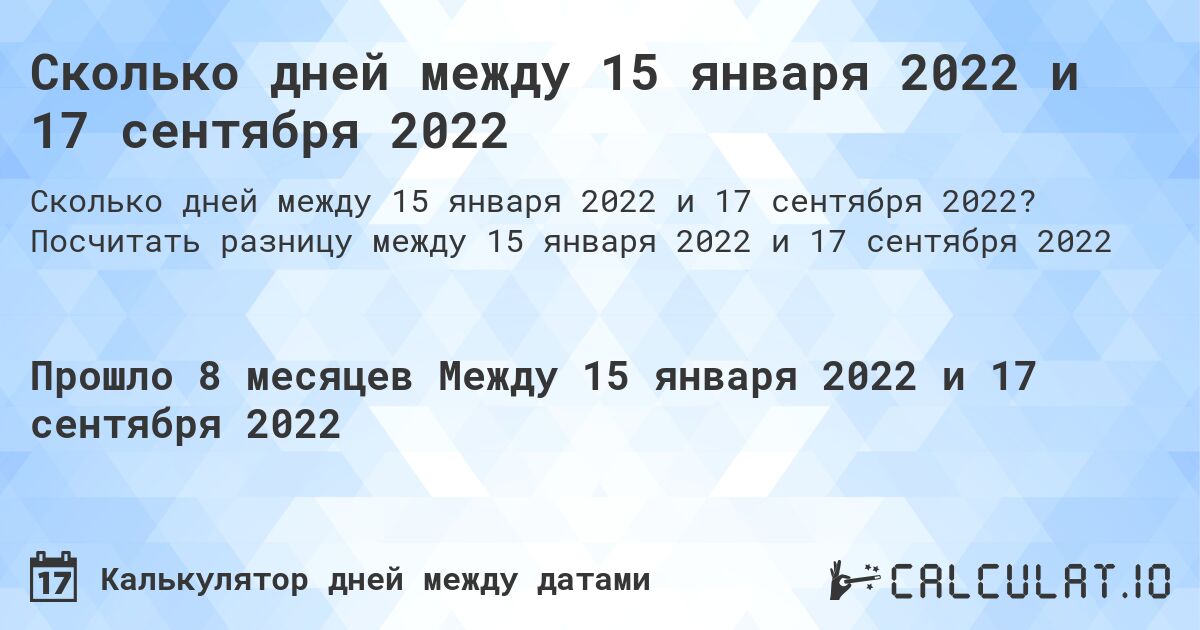 Сколько дней между 15 января 2022 и 17 сентября 2022. Посчитать разницу между 15 января 2022 и 17 сентября 2022