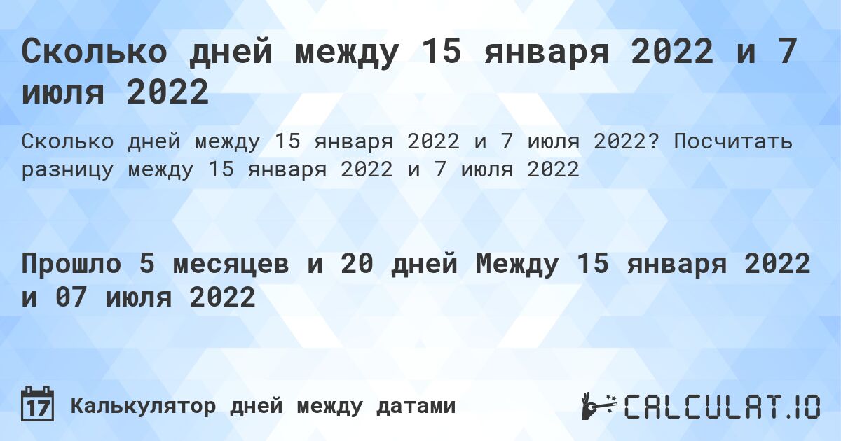 Сколько дней между 15 января 2022 и 7 июля 2022. Посчитать разницу между 15 января 2022 и 7 июля 2022