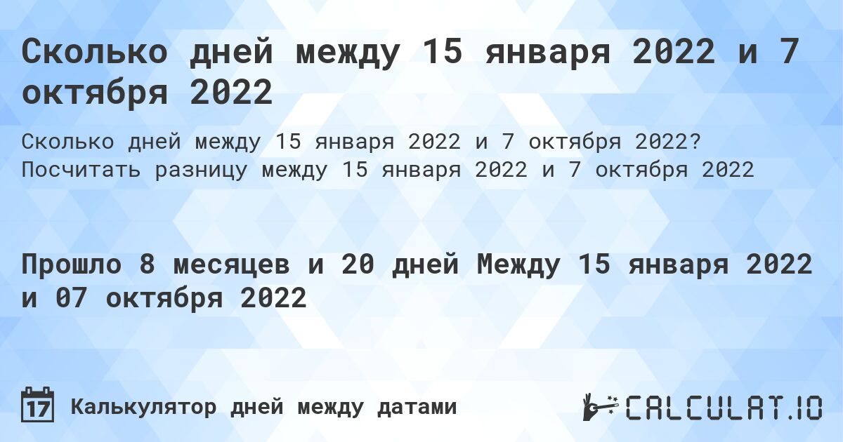 Сколько дней между 15 января 2022 и 7 октября 2022. Посчитать разницу между 15 января 2022 и 7 октября 2022
