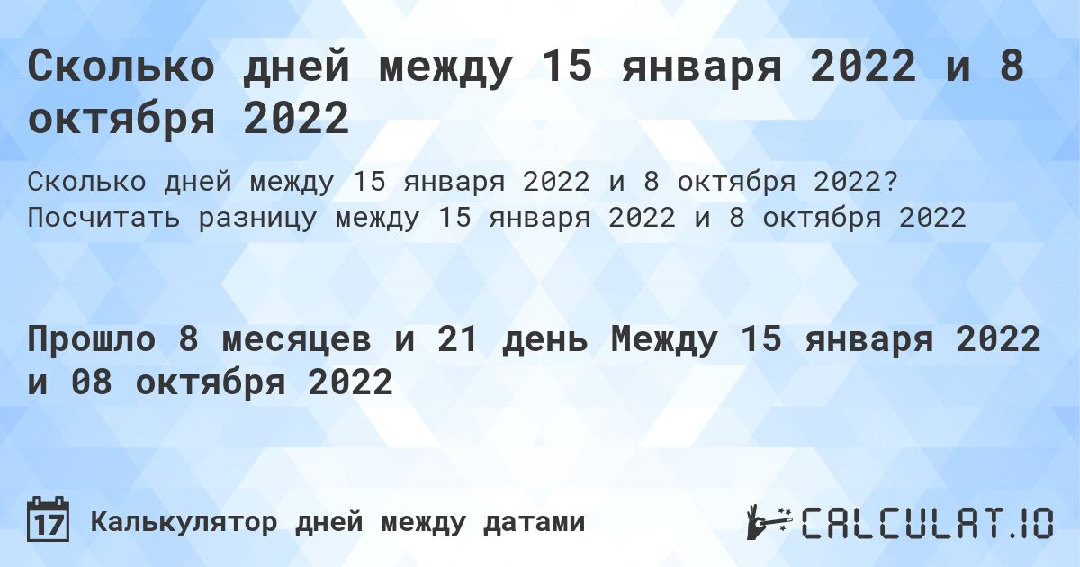Сколько дней между 15 января 2022 и 8 октября 2022. Посчитать разницу между 15 января 2022 и 8 октября 2022