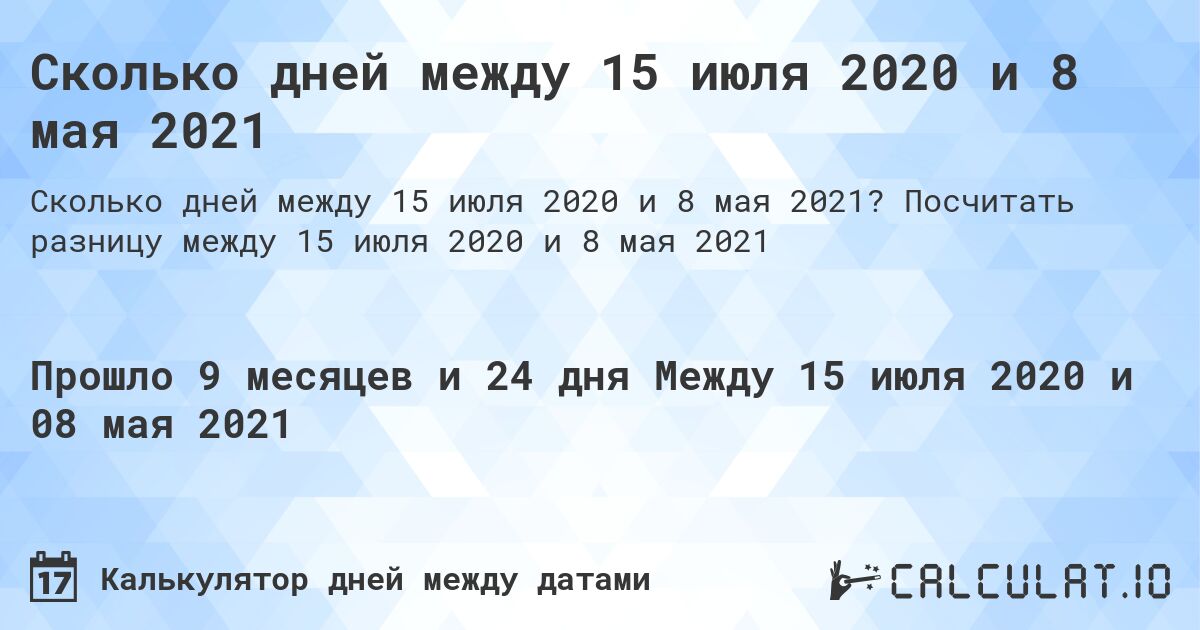 Сколько дней между 15 июля 2020 и 8 мая 2021. Посчитать разницу между 15 июля 2020 и 8 мая 2021