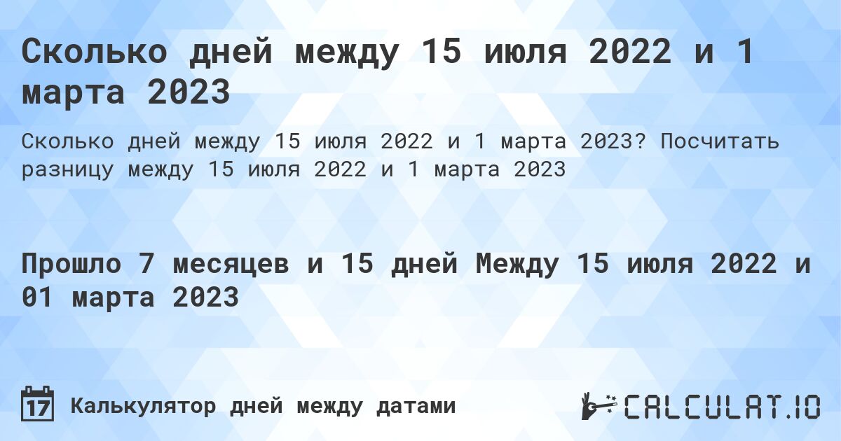 Сколько дней между 15 июля 2022 и 1 марта 2023. Посчитать разницу между 15 июля 2022 и 1 марта 2023
