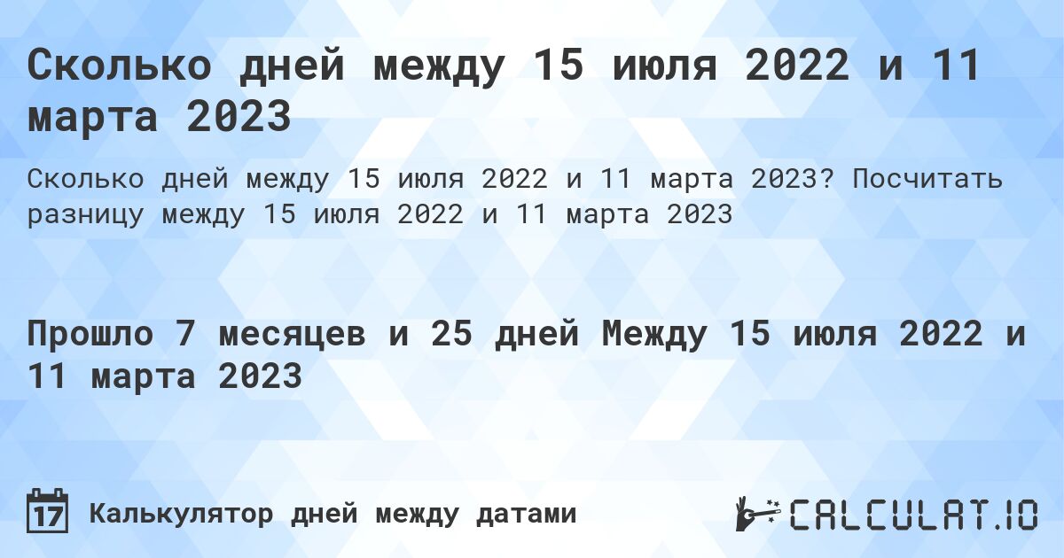 Сколько дней между 15 июля 2022 и 11 марта 2023. Посчитать разницу между 15 июля 2022 и 11 марта 2023