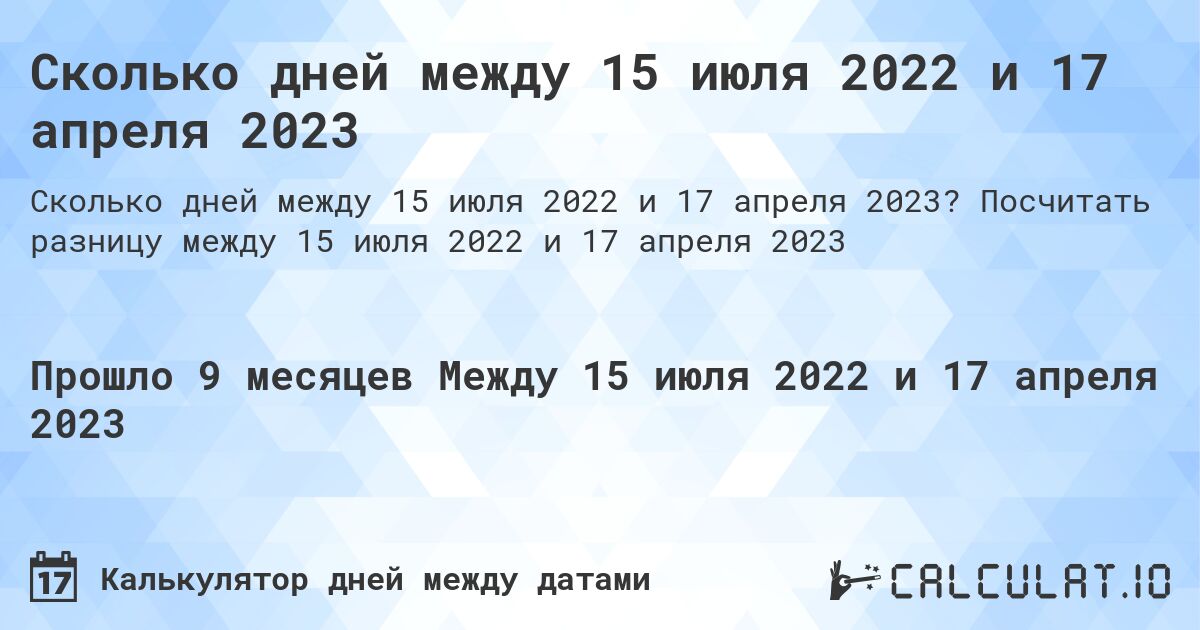 Сколько дней между 15 июля 2022 и 17 апреля 2023. Посчитать разницу между 15 июля 2022 и 17 апреля 2023
