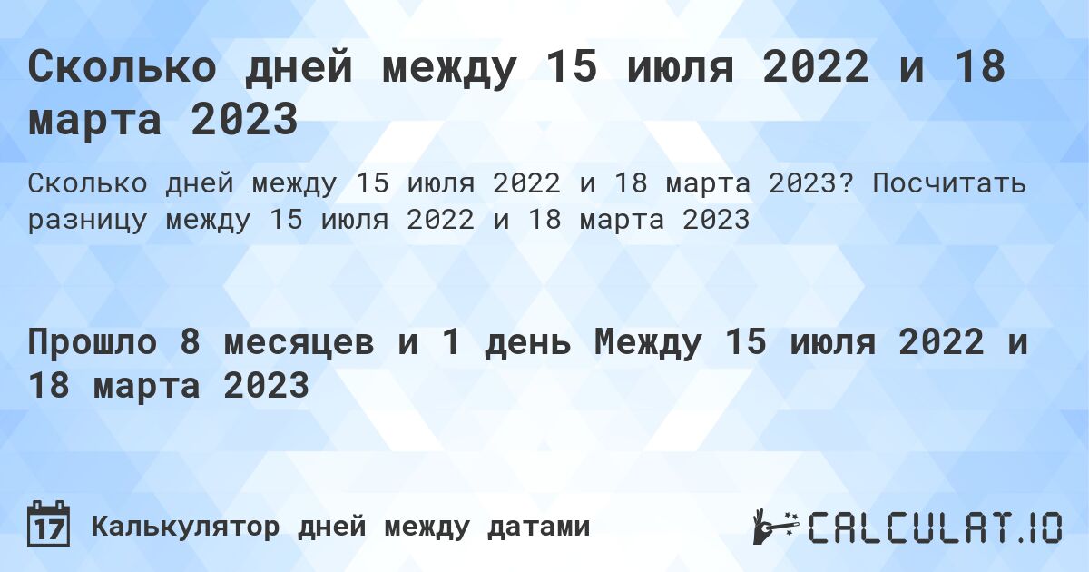 Сколько дней между 15 июля 2022 и 18 марта 2023. Посчитать разницу между 15 июля 2022 и 18 марта 2023