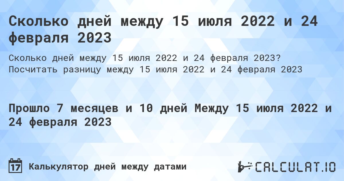 Сколько дней между 15 июля 2022 и 24 февраля 2023. Посчитать разницу между 15 июля 2022 и 24 февраля 2023