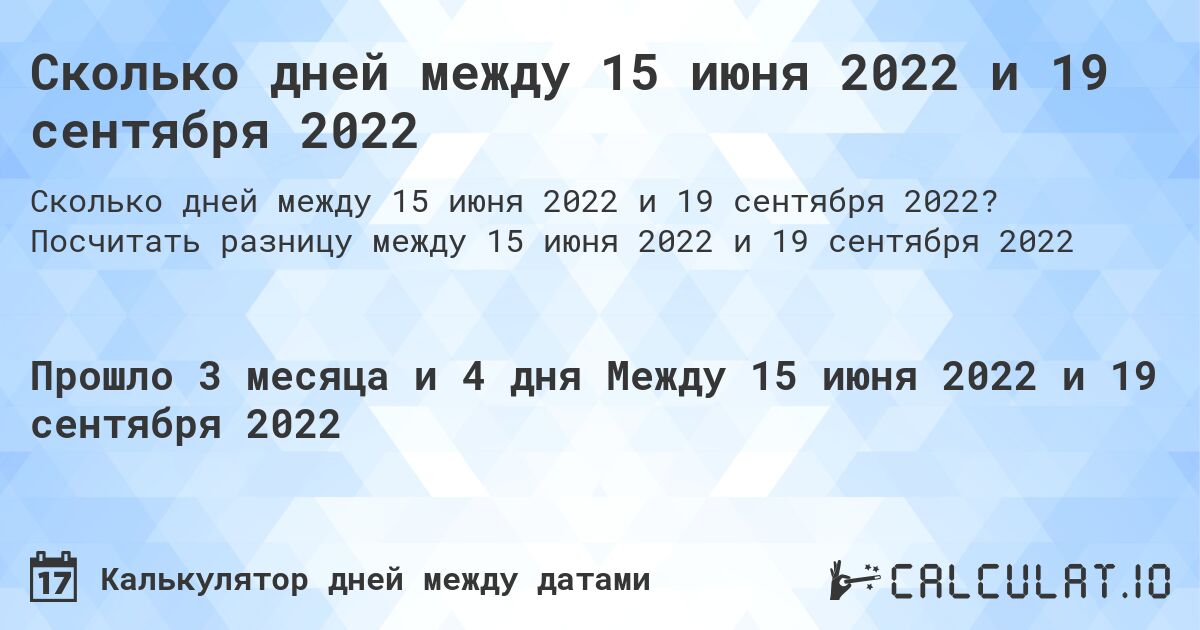 Сколько дней между 15 июня 2022 и 19 сентября 2022. Посчитать разницу между 15 июня 2022 и 19 сентября 2022