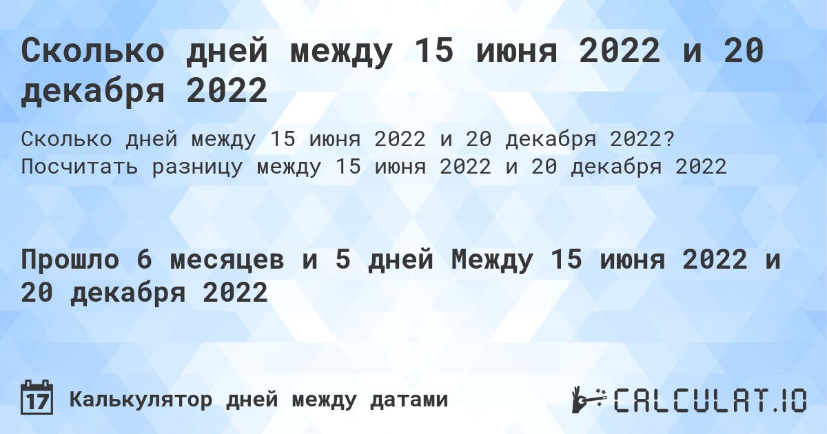 Сколько дней между 15 июня 2022 и 20 декабря 2022. Посчитать разницу между 15 июня 2022 и 20 декабря 2022
