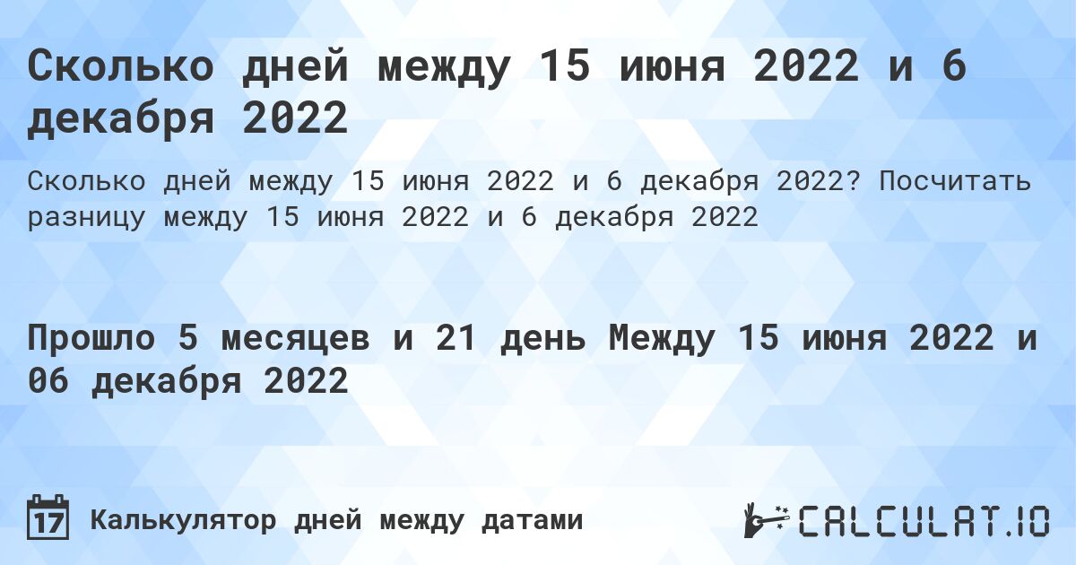 Сколько дней между 15 июня 2022 и 6 декабря 2022. Посчитать разницу между 15 июня 2022 и 6 декабря 2022