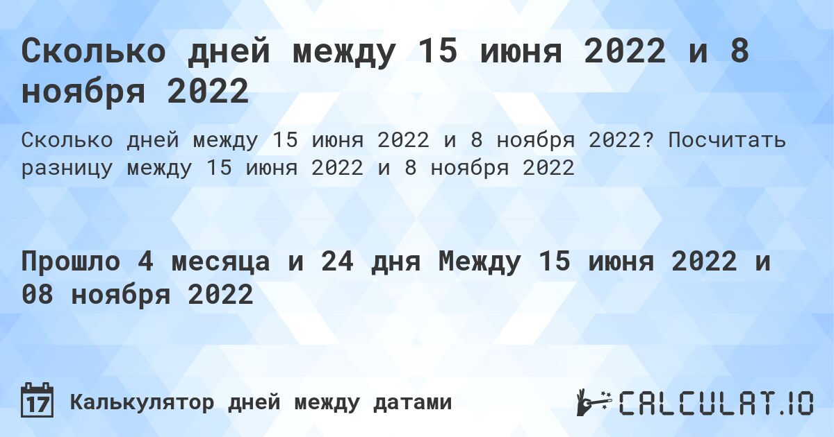 Сколько дней между 15 июня 2022 и 8 ноября 2022. Посчитать разницу между 15 июня 2022 и 8 ноября 2022