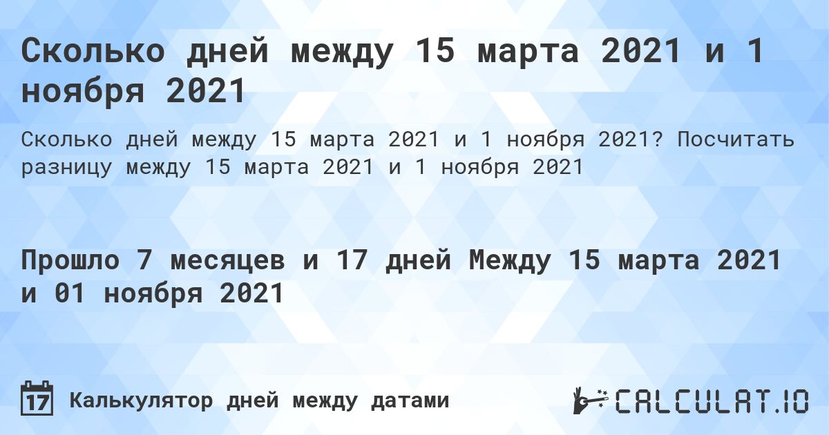 Сколько дней между 15 марта 2021 и 1 ноября 2021. Посчитать разницу между 15 марта 2021 и 1 ноября 2021