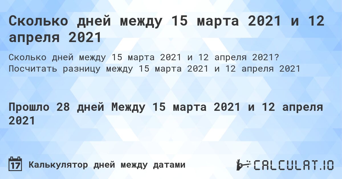 Сколько дней между 15 марта 2021 и 12 апреля 2021. Посчитать разницу между 15 марта 2021 и 12 апреля 2021