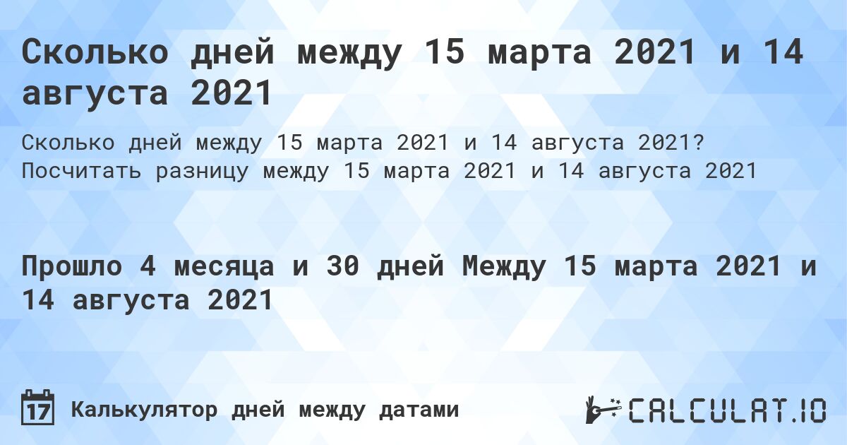 Сколько дней между 15 марта 2021 и 14 августа 2021. Посчитать разницу между 15 марта 2021 и 14 августа 2021