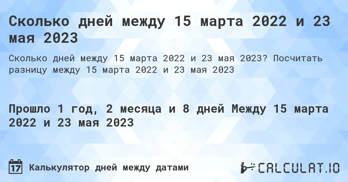 Сколько дней между 15 марта 2022 и 23 мая 2023. Посчитать разницу между 15 марта 2022 и 23 мая 2023