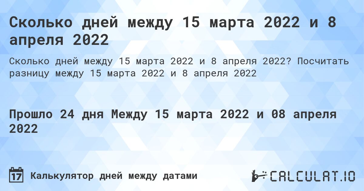 Сколько дней между 15 марта 2022 и 8 апреля 2022. Посчитать разницу между 15 марта 2022 и 8 апреля 2022