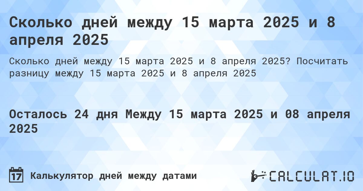 Сколько дней между 15 марта 2025 и 8 апреля 2025. Посчитать разницу между 15 марта 2025 и 8 апреля 2025