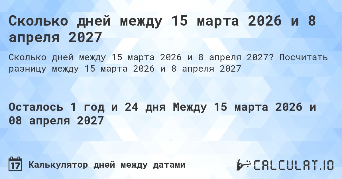 Сколько дней между 15 марта 2026 и 8 апреля 2027. Посчитать разницу между 15 марта 2026 и 8 апреля 2027