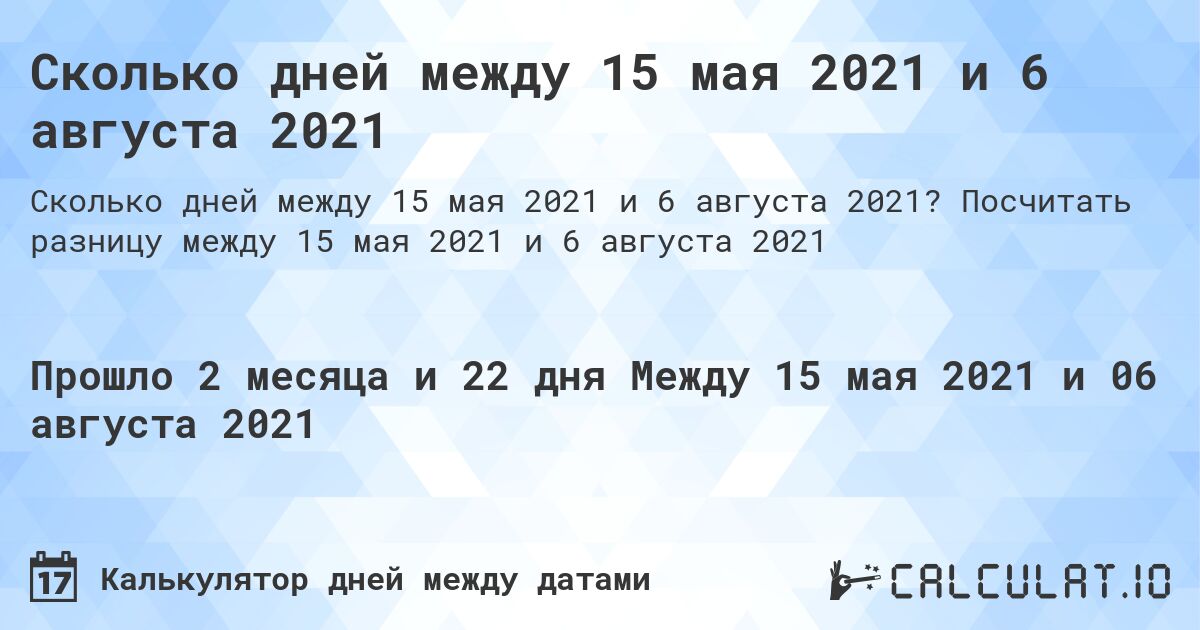 Сколько дней между 15 мая 2021 и 6 августа 2021. Посчитать разницу между 15 мая 2021 и 6 августа 2021