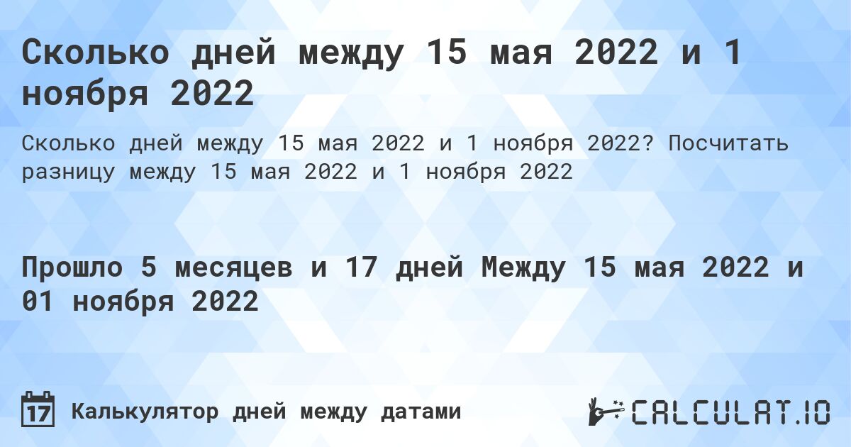 Сколько дней между 15 мая 2022 и 1 ноября 2022. Посчитать разницу между 15 мая 2022 и 1 ноября 2022