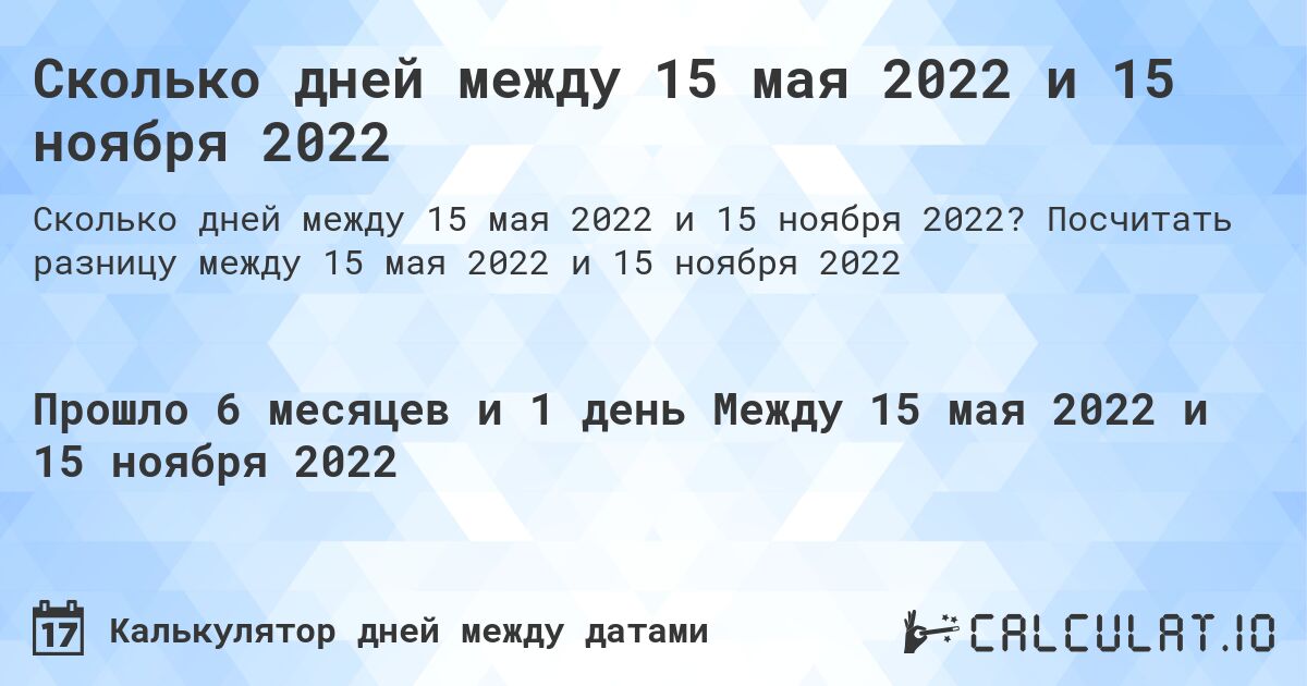 Сколько дней между 15 мая 2022 и 15 ноября 2022. Посчитать разницу между 15 мая 2022 и 15 ноября 2022