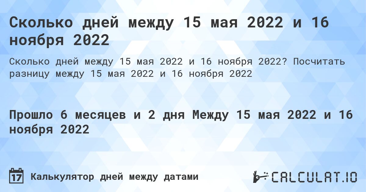 Сколько дней между 15 мая 2022 и 16 ноября 2022. Посчитать разницу между 15 мая 2022 и 16 ноября 2022