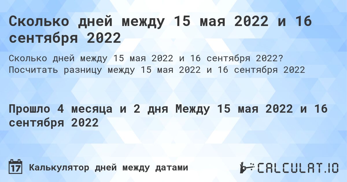 Сколько дней между 15 мая 2022 и 16 сентября 2022. Посчитать разницу между 15 мая 2022 и 16 сентября 2022