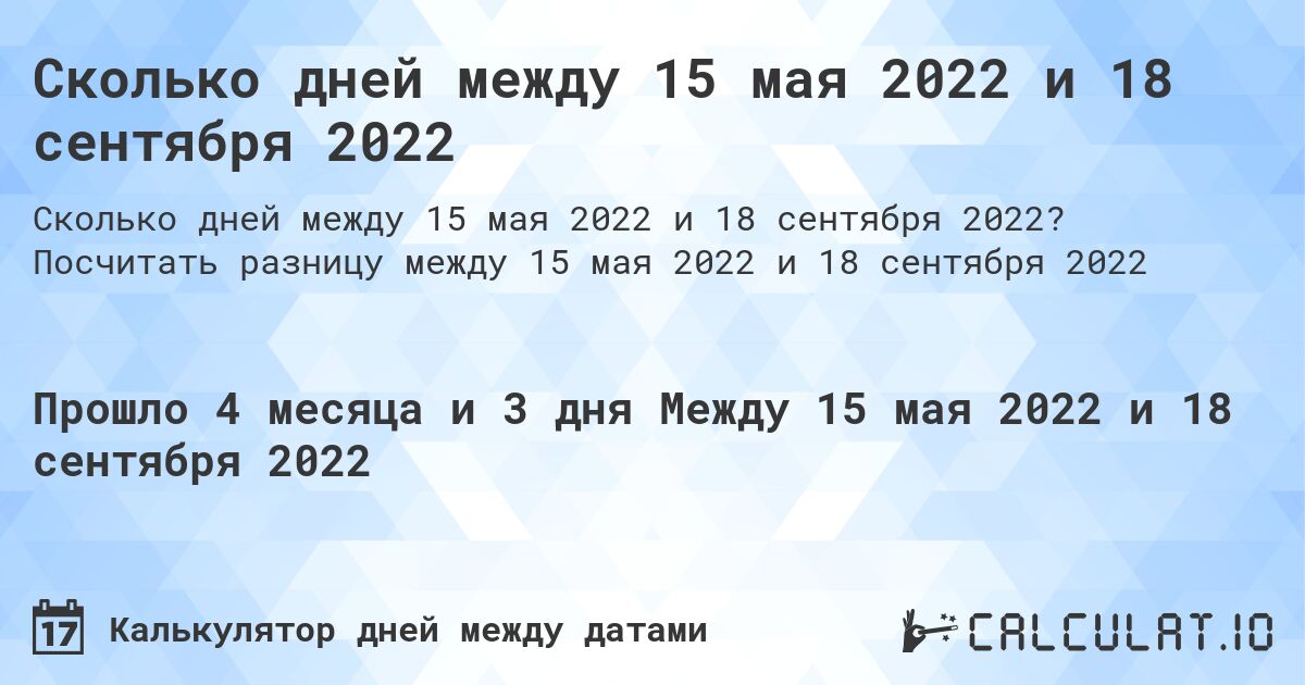 Сколько дней между 15 мая 2022 и 18 сентября 2022. Посчитать разницу между 15 мая 2022 и 18 сентября 2022