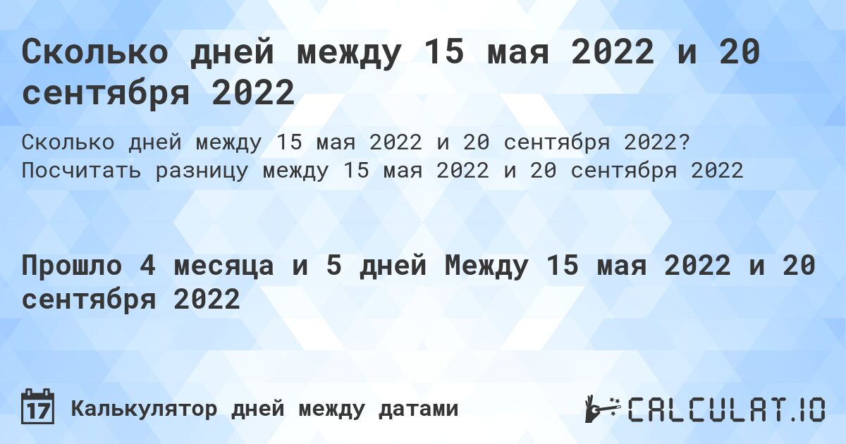 Сколько дней между 15 мая 2022 и 20 сентября 2022. Посчитать разницу между 15 мая 2022 и 20 сентября 2022