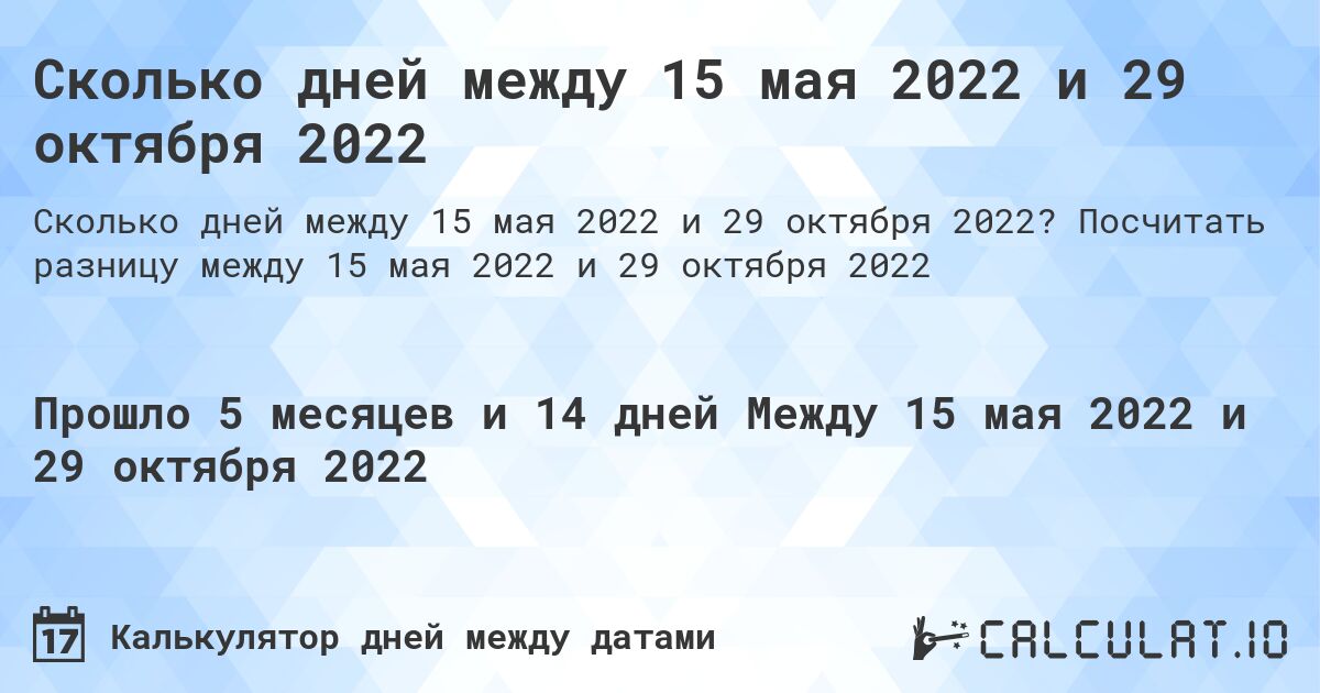 Сколько дней между 15 мая 2022 и 29 октября 2022. Посчитать разницу между 15 мая 2022 и 29 октября 2022
