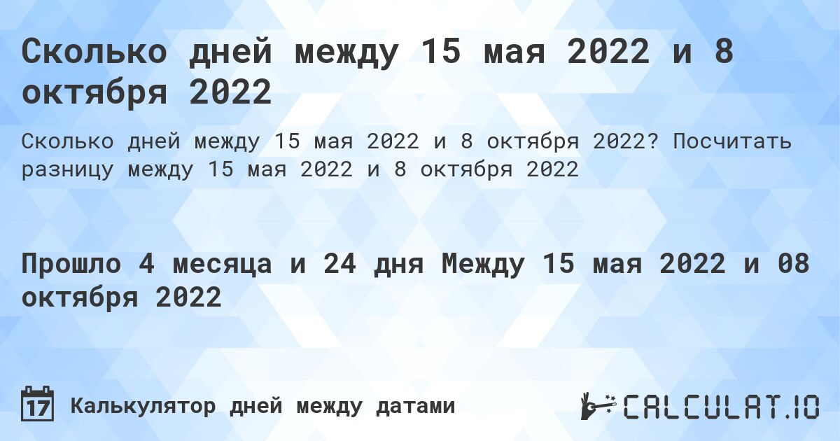 Сколько дней между 15 мая 2022 и 8 октября 2022. Посчитать разницу между 15 мая 2022 и 8 октября 2022