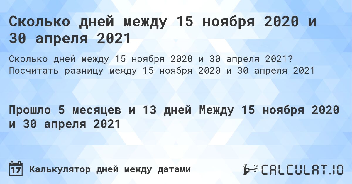 Сколько дней между 15 ноября 2020 и 30 апреля 2021. Посчитать разницу между 15 ноября 2020 и 30 апреля 2021