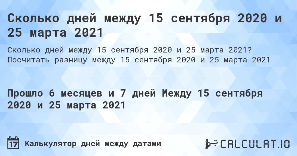 Сколько дней между 15 сентября 2020 и 25 марта 2021. Посчитать разницу между 15 сентября 2020 и 25 марта 2021