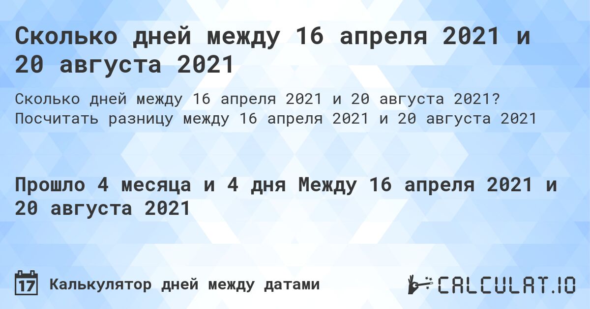 Сколько дней между 16 апреля 2021 и 20 августа 2021. Посчитать разницу между 16 апреля 2021 и 20 августа 2021
