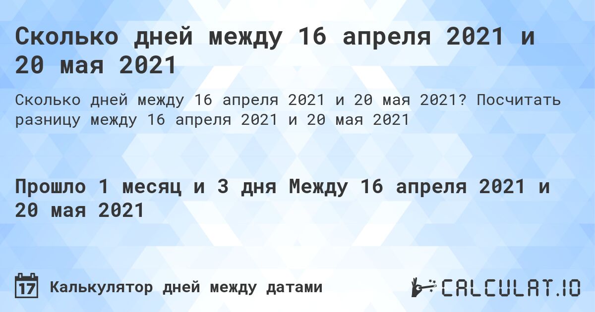 Сколько дней между 16 апреля 2021 и 20 мая 2021. Посчитать разницу между 16 апреля 2021 и 20 мая 2021