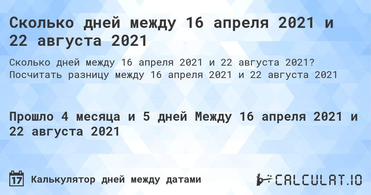 Сколько дней между 16 апреля 2021 и 22 августа 2021. Посчитать разницу между 16 апреля 2021 и 22 августа 2021