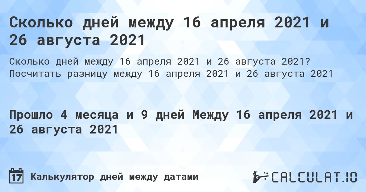 Сколько дней между 16 апреля 2021 и 26 августа 2021. Посчитать разницу между 16 апреля 2021 и 26 августа 2021
