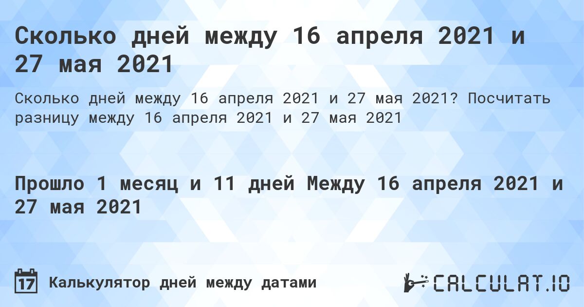 Сколько дней между 16 апреля 2021 и 27 мая 2021. Посчитать разницу между 16 апреля 2021 и 27 мая 2021