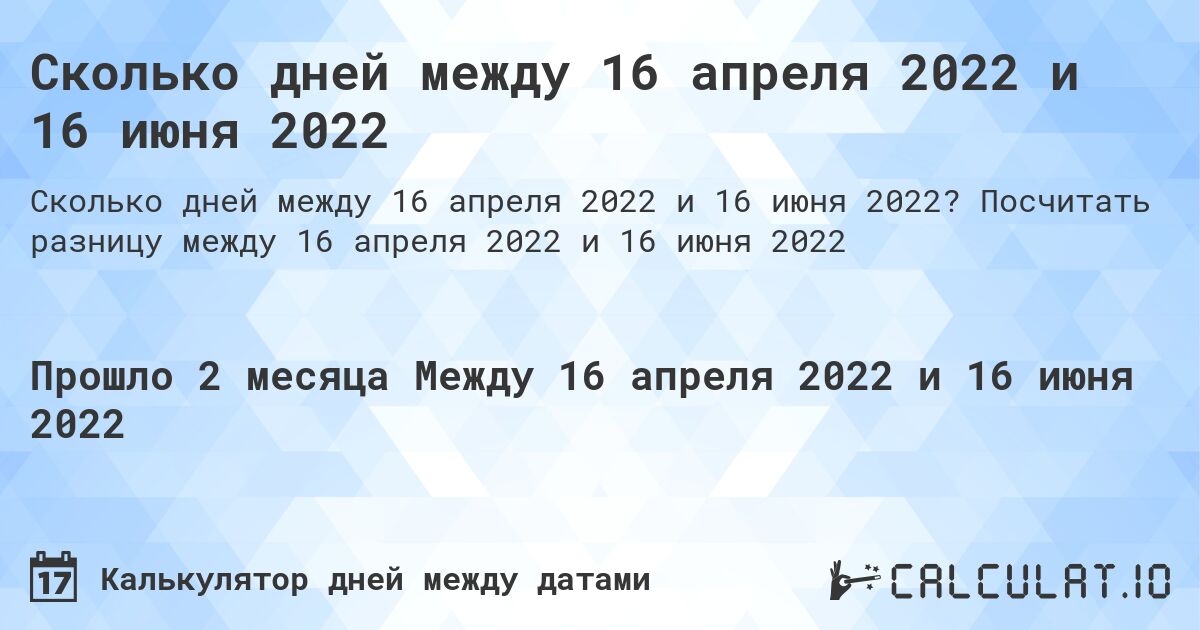 Сколько дней между 16 апреля 2022 и 16 июня 2022. Посчитать разницу между 16 апреля 2022 и 16 июня 2022