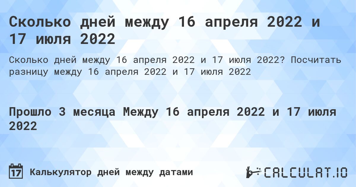 Сколько дней между 16 апреля 2022 и 17 июля 2022. Посчитать разницу между 16 апреля 2022 и 17 июля 2022