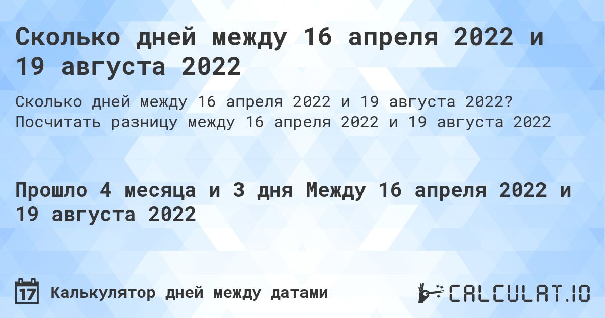 Сколько дней между 16 апреля 2022 и 19 августа 2022. Посчитать разницу между 16 апреля 2022 и 19 августа 2022